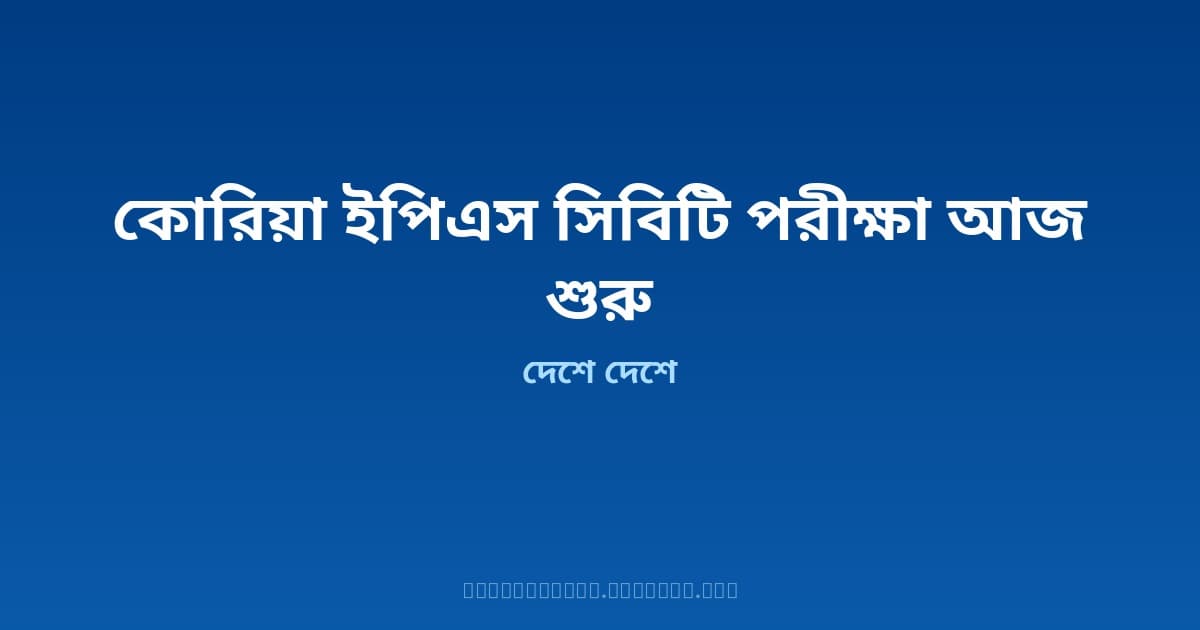 কোরিয়া ইপিএস সিবিটি পরীক্ষা আজ শুরু — ২০২৬ সালে বাংলাদেশের কোটা ১০ হাজার, নতুন খাতও খুলেছে