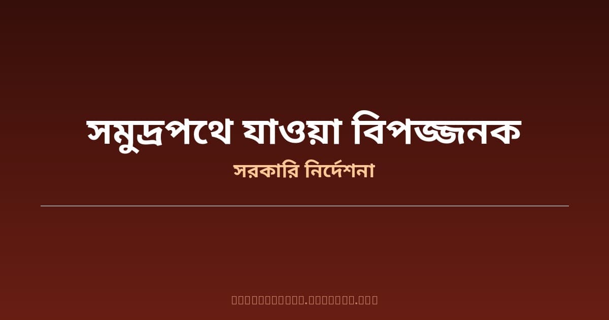 সমুদ্রপথে অবৈধ অভিবাসন অত্যন্ত বিপজ্জনক — প্রলোভনদাতাদের বিরুদ্ধে সরকারের কঠোর হুঁশিয়ারি