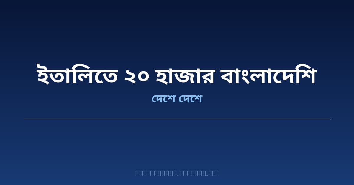 ইতালিতে গত এক বছরে ২০ হাজার বাংলাদেশি বৈধভাবে কাজে গেছেন — আরও বেশি নিয়োগের আহ্বান