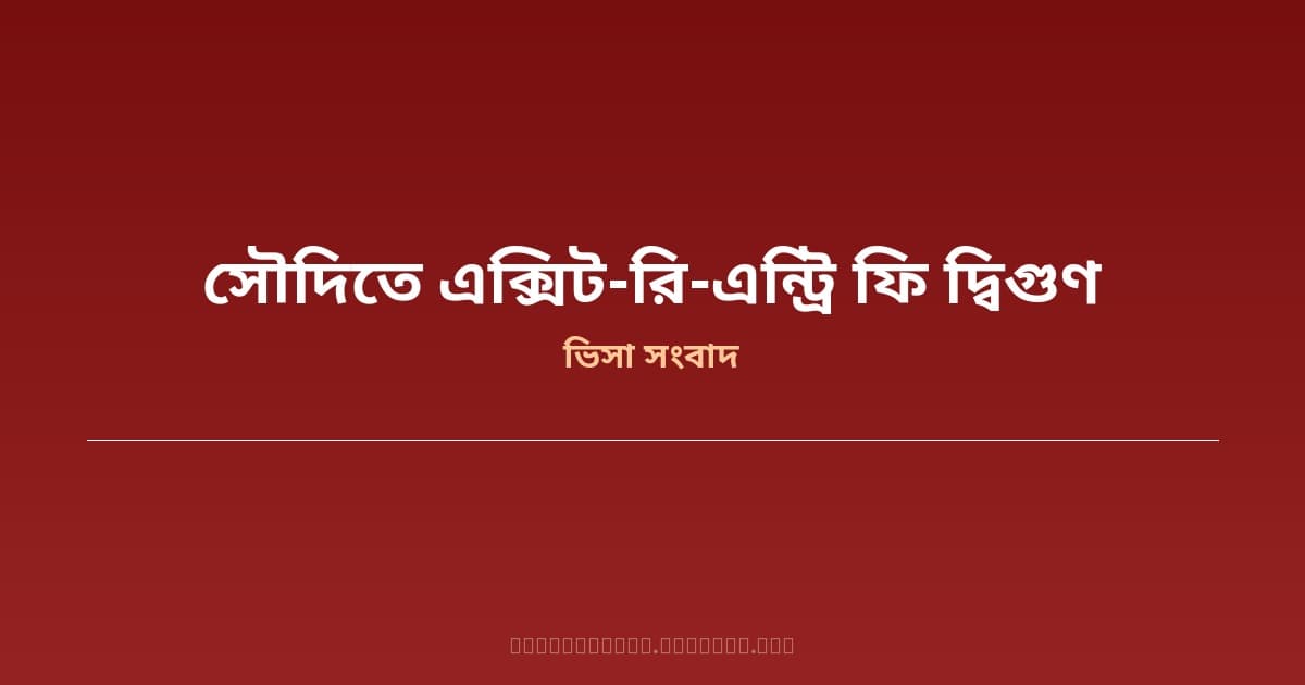 সৌদি আরবে এক্সিট ও রি-এন্ট্রি ভিসার ফি দ্বিগুণ — ৩৬ লাখ বাংলাদেশি প্রবাসীর জন্য জরুরি তথ্য