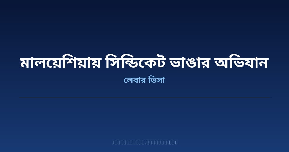 মালয়েশিয়া শ্রমবাজারে সিন্ডিকেট ভাঙতে অভিযান শুরু — দ্রুত কর্মী পাঠানোর আশ্বাস সরকারের