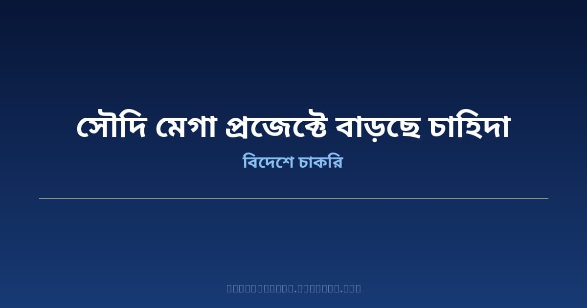 সৌদি ভিশন ২০৩০: মেগা প্রজেক্টে বাংলাদেশি কর্মীর চাহিদা বাড়ছে — নতুন সুযোগ ও প্রস্তুতি জানুন