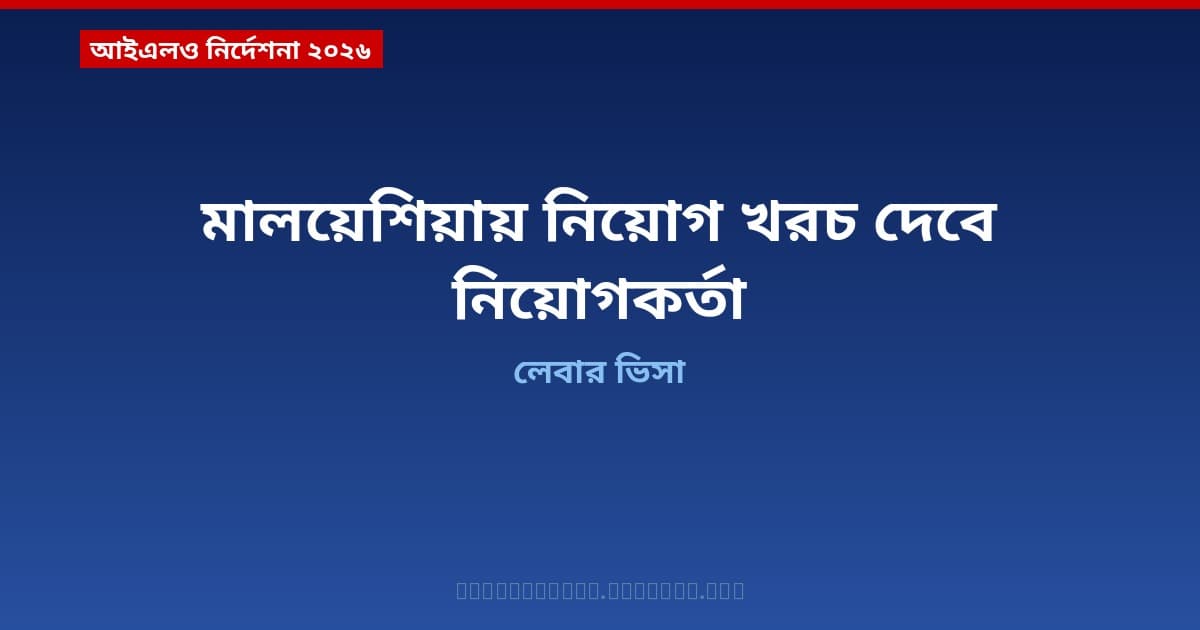 মালয়েশিয়ায় বাংলাদেশি কর্মীর নিয়োগ খরচ নিয়োগকর্তাই বহন করবেন — আইএলও'র নির্দেশনা