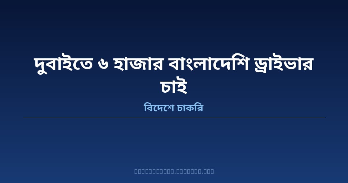 দুবাই ট্যাক্সি কোম্পানিতে বাংলাদেশ থেকে ৬ হাজার ড্রাইভার নিয়োগ — সাক্ষাৎকার চলছে বিকেটিটিসিতে